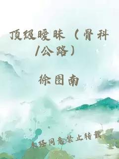 顶级暧昧（骨科/公路）