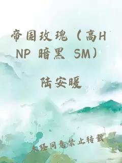 帝国玫瑰（高H NP 暗黑 SM）