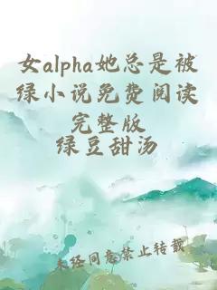 女alpha她总是被绿小说免费阅读完整版