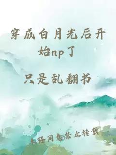 穿成白月光后开始np了