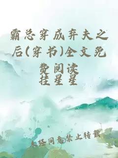 霸总穿成弃夫之后(穿书)全文免费阅读