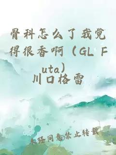 骨科怎么了我觉得很香啊（GL Futa）